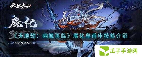 天地劫幽城再临皇甫申技能搭配指南,输出、辅助技能搭配攻略