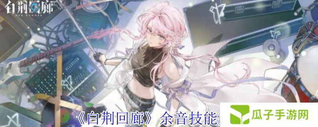 白荆回廊余音技能介绍 余音技能有哪些[多图]图片1