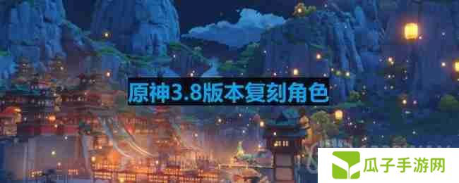 原神3.8版本复刻角色-3.8版本up池角色最新消息