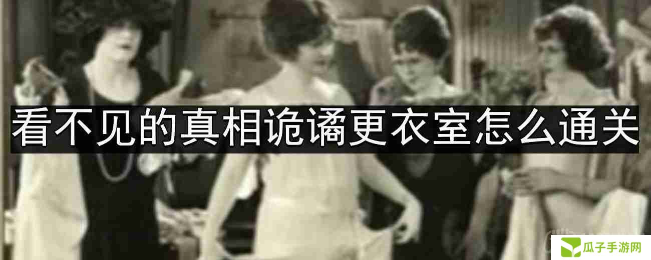 看不见的真相诡谲更衣室怎么通关-诡谲更衣室通关攻略