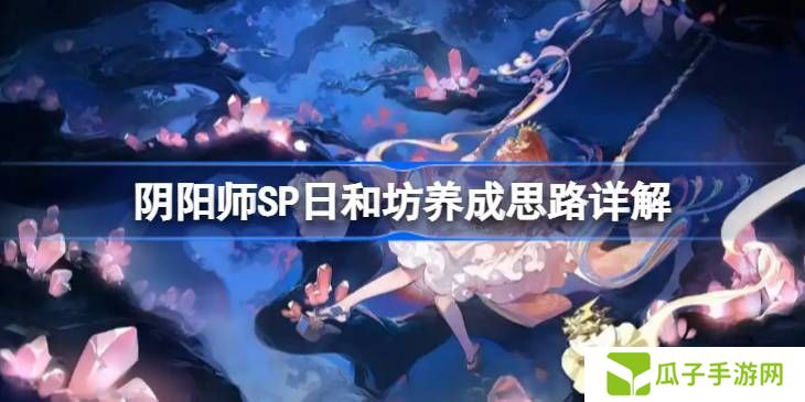 阴阳师SP日和坊怎么培养 SP日和坊如何养成[多图]图片1