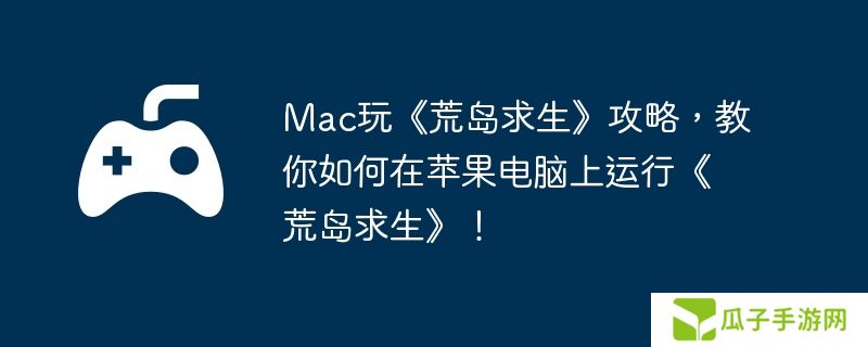 Mac玩《荒岛求生》攻略，教你如何在苹果电脑上运行《荒岛求生》！