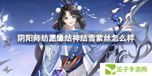 阴阳师纺愿缘结神结雪萦丝新皮肤怎么样 纺愿缘结神结雪萦丝皮肤介绍[多图]图片1