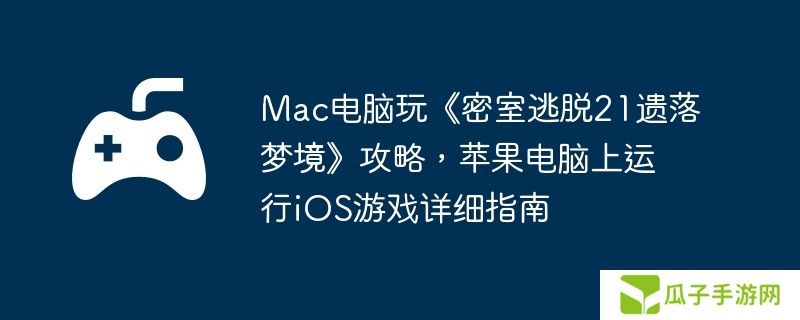 Mac电脑玩《密室逃脱21遗落梦境》攻略，苹果电脑上运行iOS游戏详细指南