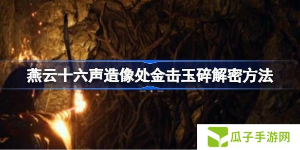 燕云十六声造像处金击玉碎解谜攻略 造像处金击玉碎任务如何解谜[多图]图片1
