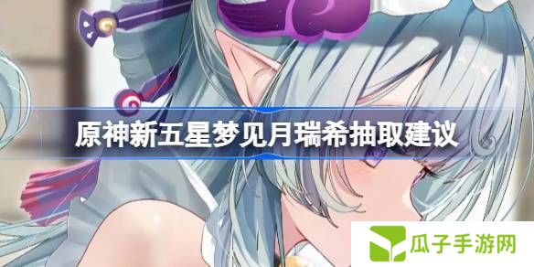 原神新五星梦见月瑞希是否值得抽取 新五星梦见月瑞希怎么样[多图]图片1